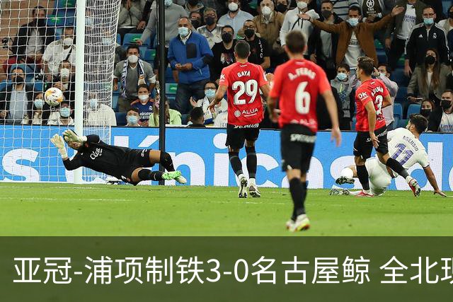 亚冠-浦项制铁3-0名古屋鲸 全北现代2-3蔚山现代