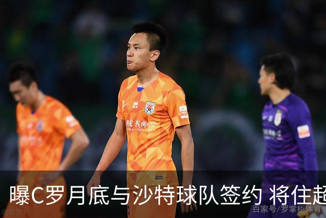 曝C罗月底与沙特球队签约 将住超豪华住宅
