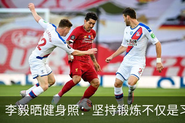李毅晒健身照：坚持锻炼不仅是习惯 更是生活态度