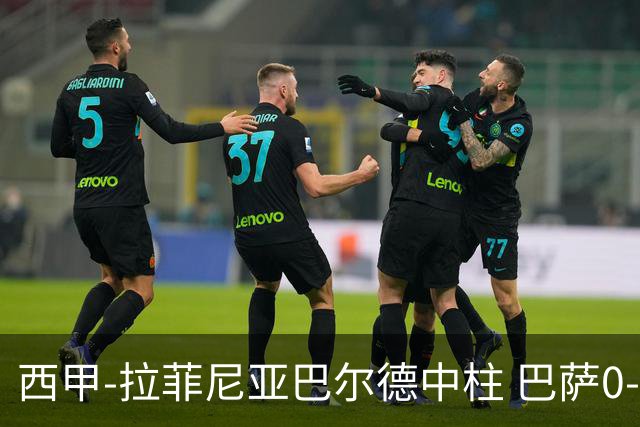 西甲-拉菲尼亚巴尔德中柱 巴萨0-0闷平赫塔菲