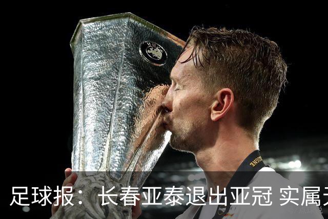 足球报：长春亚泰退出亚冠 实属无奈却也不失理性